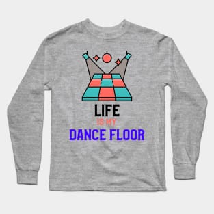 LIFE IS MY DANCE FLOOR Long Sleeve T-Shirt